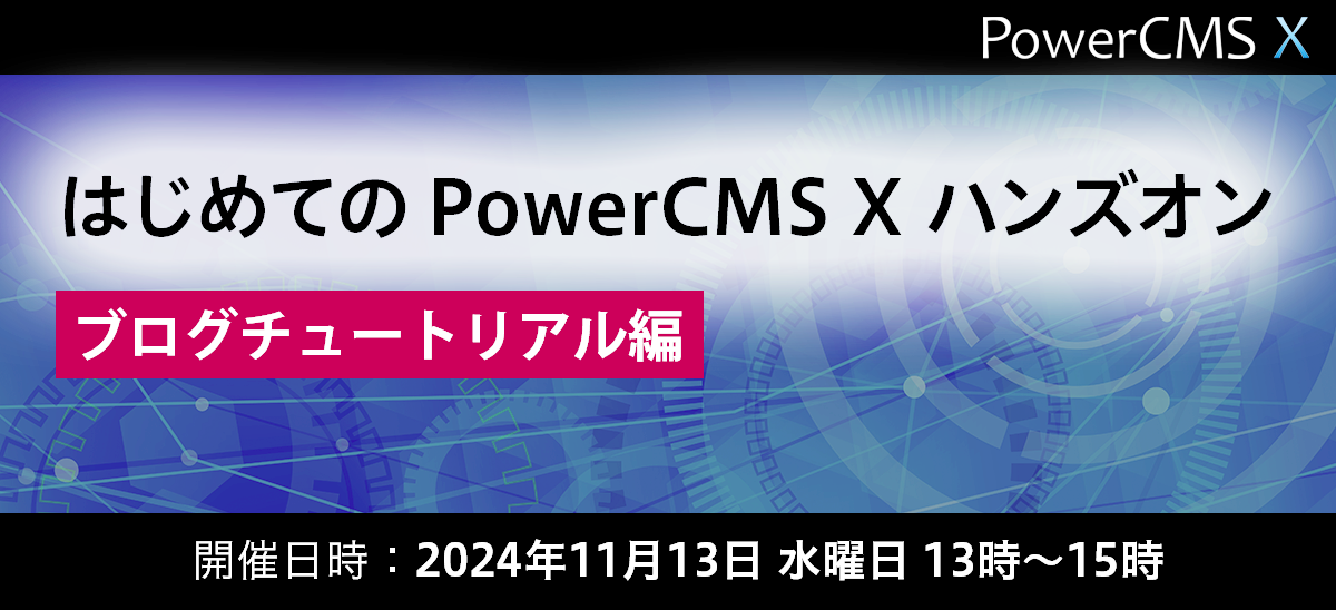 はじめての PowerCMS X ハンズオン ブログチュートリアル編【11月開催】